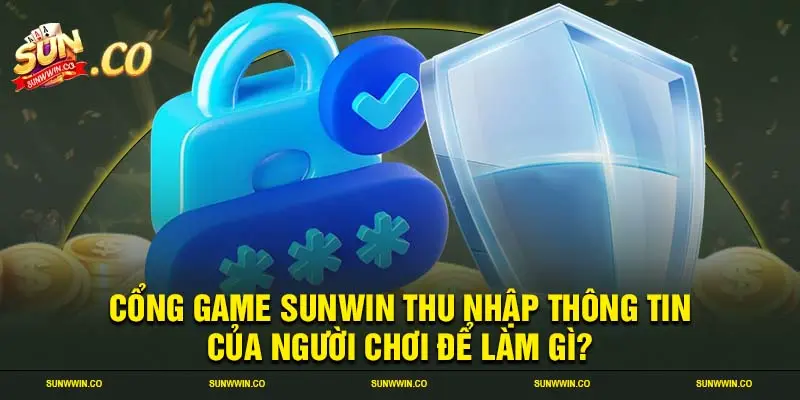 Cổng game SUNWIN thu nhập thông tin của người chơi để làm gì?