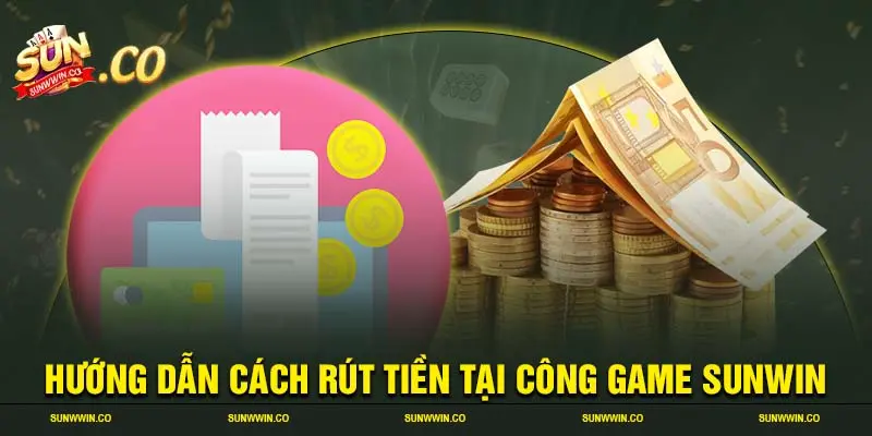 Hướng dẫn cách rút tiền tại công game SUNWIN