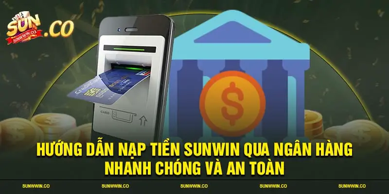 Hướng dẫn nạp tiền SUNWIN qua ngân hàng nhanh chóng và an toàn