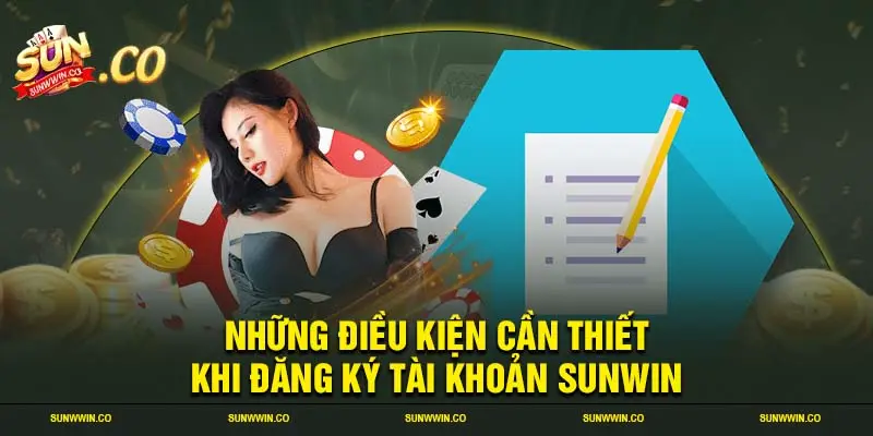 Những điều kiện cần thiết khi đăng ký tài khoản SUNWIN