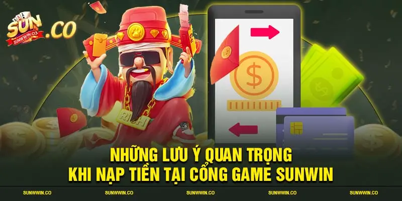 Những lưu ý quan trọng khi nạp tiền tại cổng game SUNWIN