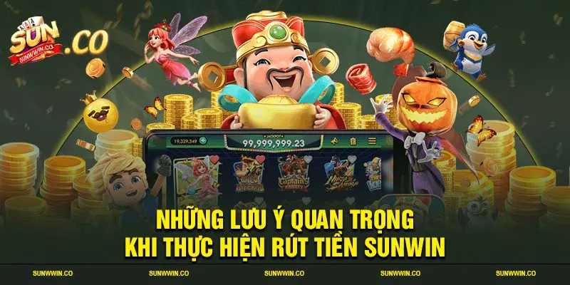 Những lưu ý quan trọng khi thực hiện rút tiền SUNWIN