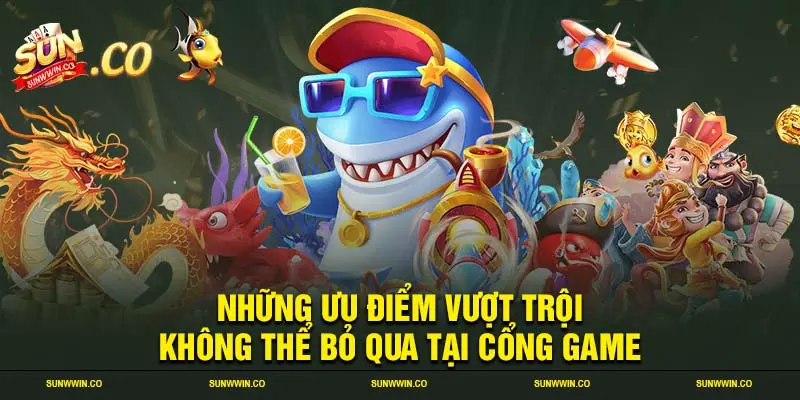 Những ưu điểm vượt trội không thể bỏ qua tại cổng game