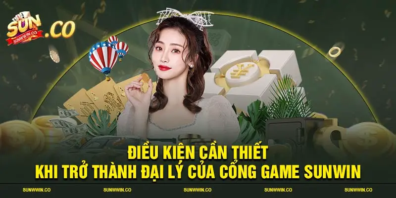 Điều kiện cần thiết khi trở thành đại lý của cổng game SUNWIN