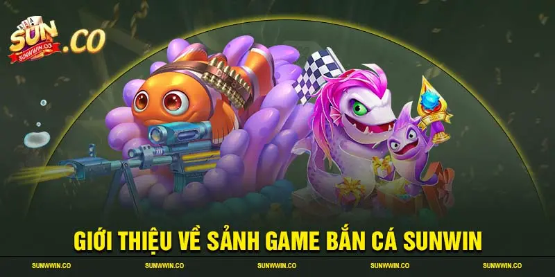 Giới thiệu về sảnh game bắn cá SUNWIN