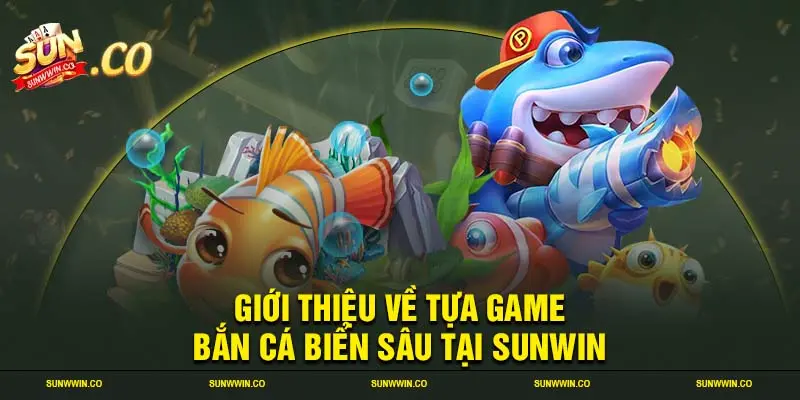 Giới thiệu về tựa game bắn cá biển sâu tại SUNWIN