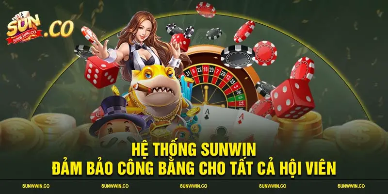 Hệ thống SUNWIN đảm bảo công bằng cho tất cả hội viên