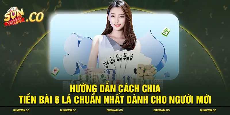 Hướng dẫn cách chia tiền bài 6 lá chuẩn nhất dành cho người mới