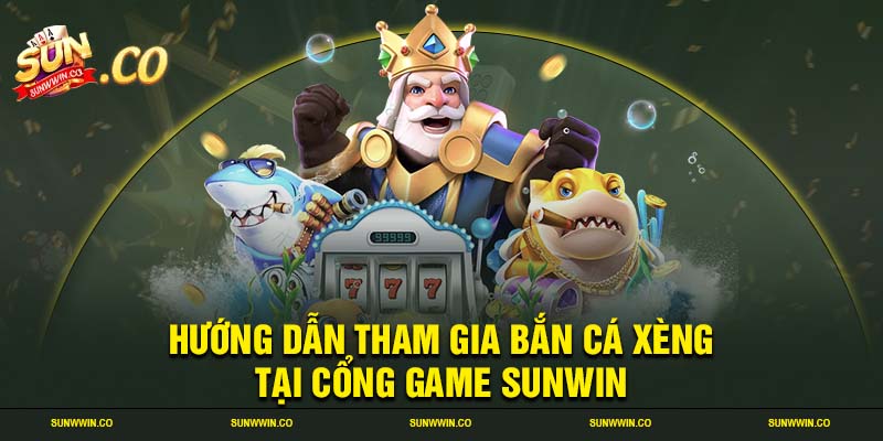 Hướng dẫn tham gia bắn cá xèng tại cổng game SUNWIN