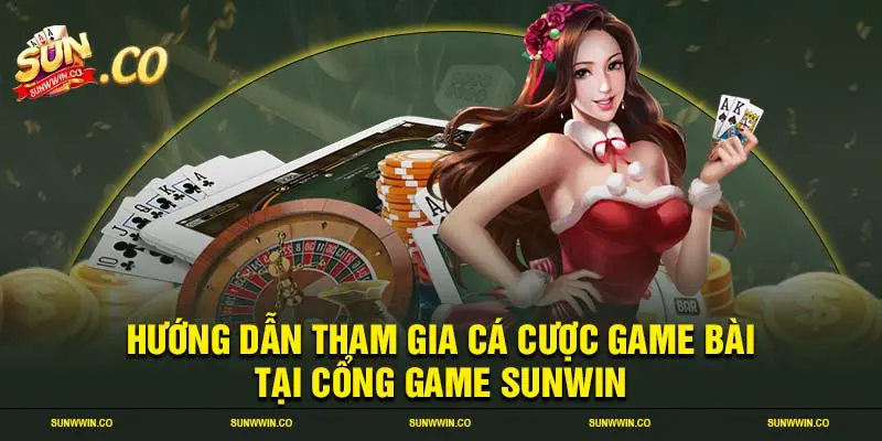 Hướng dẫn tham gia cá cược game bài tại cổng game SUNWIN