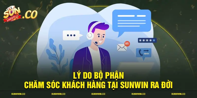 Lý do bộ phận chăm sóc khách hàng tại SUNWIN ra đời