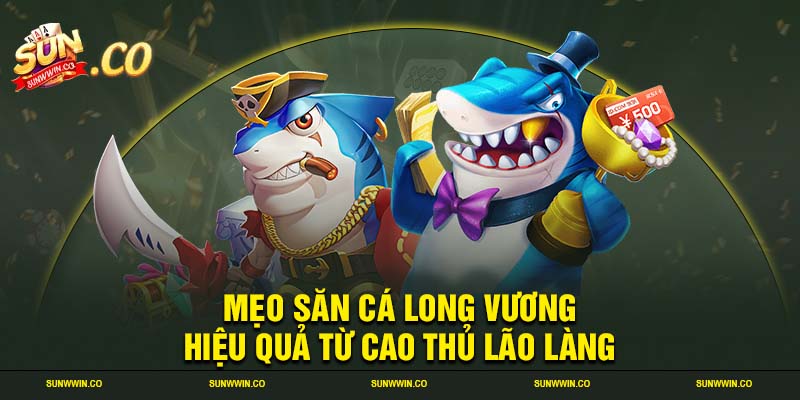 Mẹo săn cá long vương hiệu quả từ cao thủ lão làng