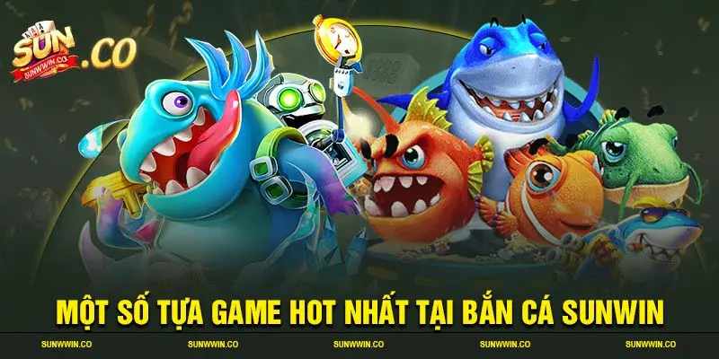 Một số tựa game HOT nhất tại bắn cá SUNWIN