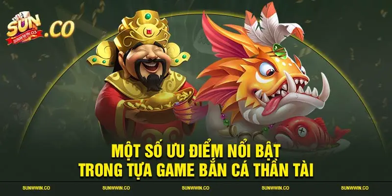 Một số ưu điểm nổi bật trong tựa game bắn cá thần tài