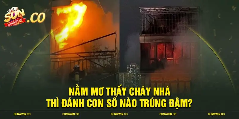 Nằm mơ thấy cháy nhà thì đánh con số nào trúng đậm?