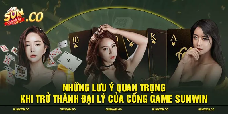 Những lưu ý quan trọng khi trở thành đại lý của cổng game SUNWIN