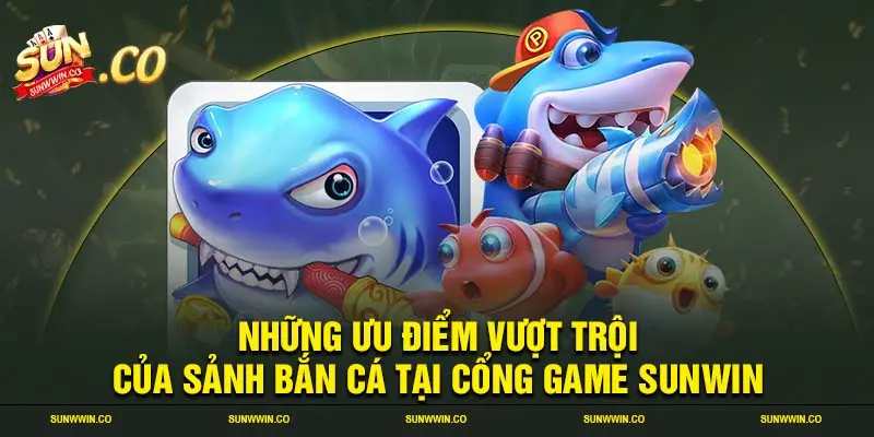 Những ưu điểm vượt trội của sảnh bắn cá tại cổng game SUNWIN