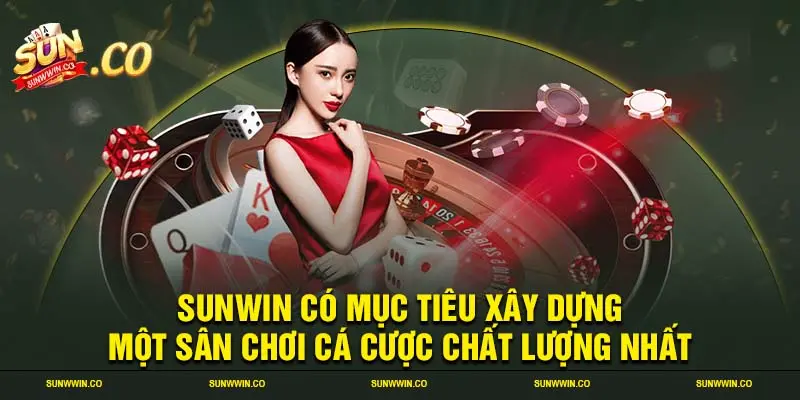 SUNWIN có mục tiêu xây dựng một sân chơi cá cược chất lượng nhất